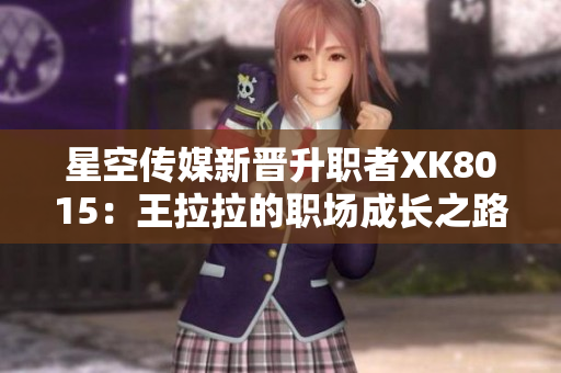 星空传媒新晋升职者XK8015：王拉拉的职场成长之路