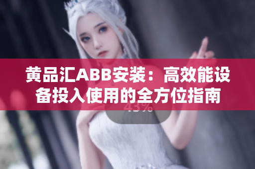 黄品汇ABB安装：高效能设备投入使用的全方位指南