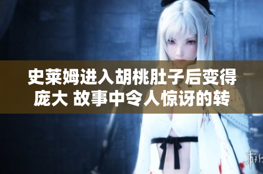 史莱姆进入胡桃肚子后变得庞大 故事中令人惊讶的转折