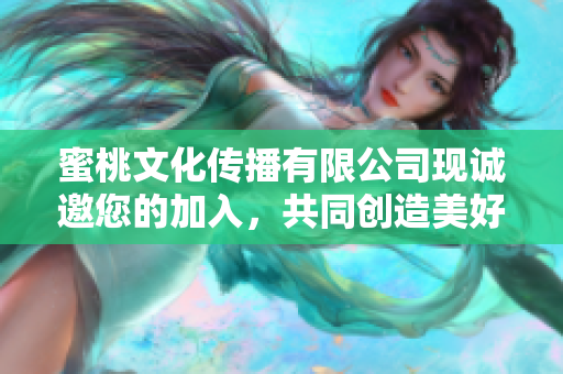 蜜桃文化传播有限公司现诚邀您的加入，共同创造美好未来