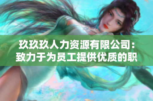 玖玖玖人力资源有限公司：致力于为员工提供优质的职业发展和福利保障