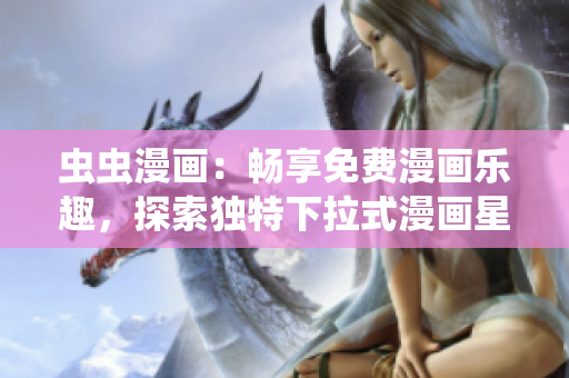 虫虫漫画：畅享免费漫画乐趣，探索独特下拉式漫画星球