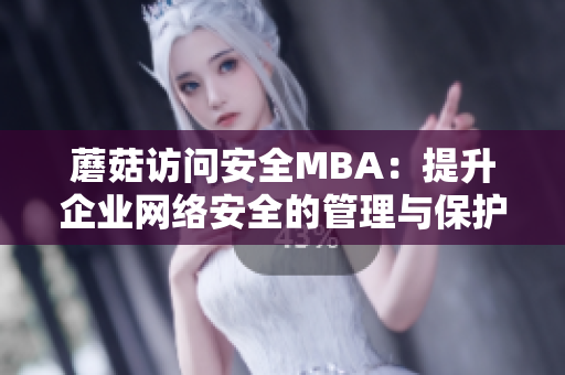 蘑菇访问安全MBA：提升企业网络安全的管理与保护