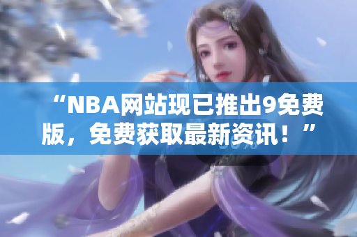 “NBA网站现已推出9免费版，免费获取最新资讯！”