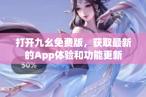 打开九幺免费版，获取最新的App体验和功能更新