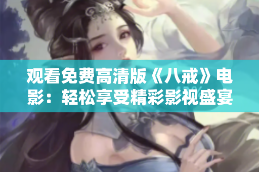 观看免费高清版《八戒》电影：轻松享受精彩影视盛宴