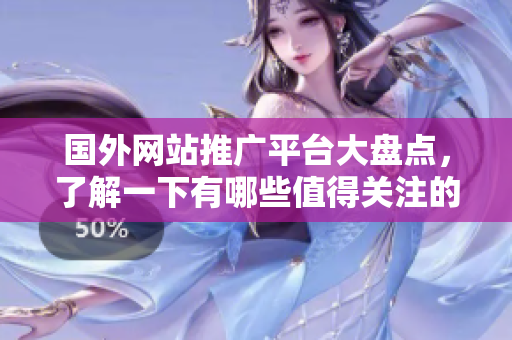 国外网站推广平台大盘点，了解一下有哪些值得关注的平台