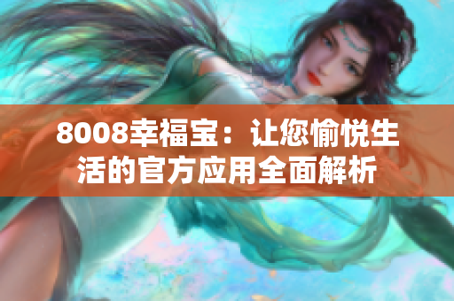 8008幸福宝：让您愉悦生活的官方应用全面解析