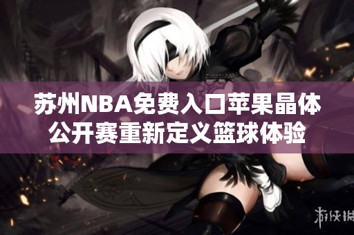 苏州NBA免费入口苹果晶体公开赛重新定义篮球体验