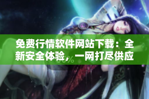 免费行情软件网站下载：全新安全体验，一网打尽供应商信息
