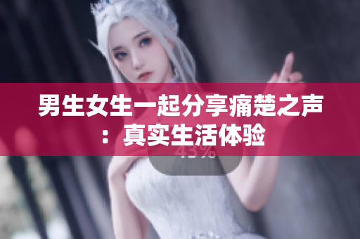 男生女生一起分享痛楚之声：真实生活体验