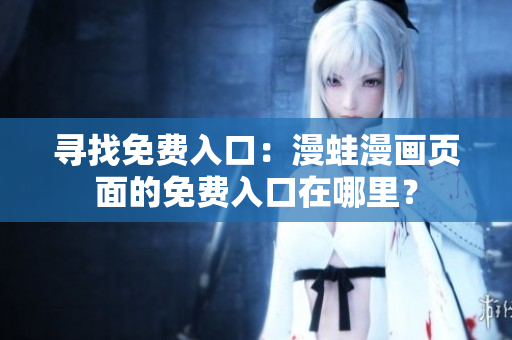 寻找免费入口：漫蛙漫画页面的免费入口在哪里？