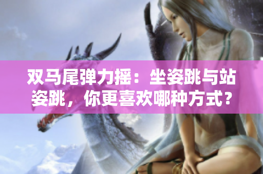 双马尾弹力摇：坐姿跳与站姿跳，你更喜欢哪种方式？