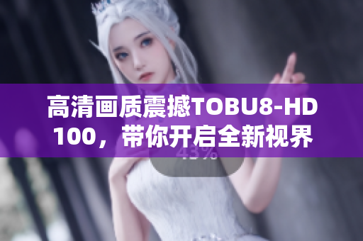 高清画质震撼TOBU8-HD100，带你开启全新视界