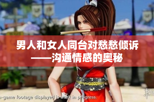 男人和女人同台对愁愁倾诉——沟通情感的奥秘