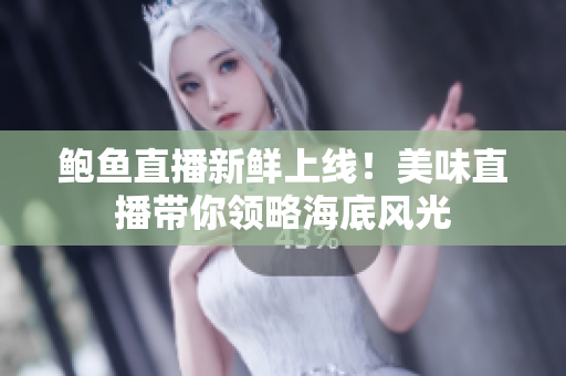 鲍鱼直播新鲜上线！美味直播带你领略海底风光