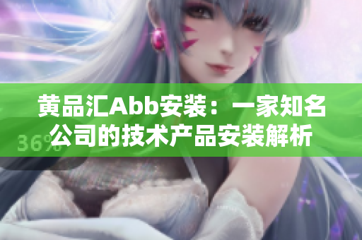 黄品汇Abb安装：一家知名公司的技术产品安装解析