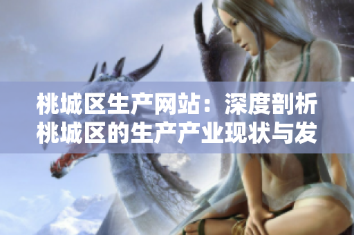 桃城区生产网站：深度剖析桃城区的生产产业现状与发展规划