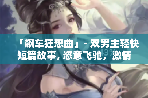 「飙车狂想曲」- 双男主轻快短篇故事, 恣意飞驰，激情追逐