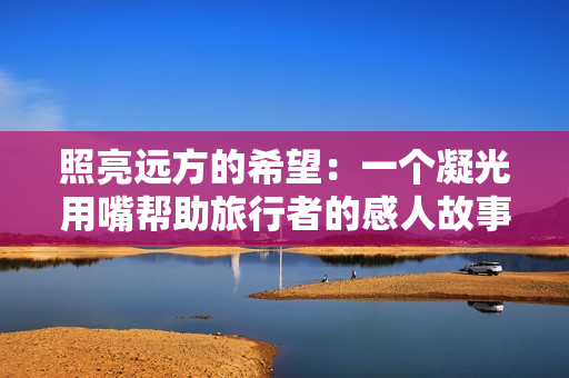 照亮远方的希望：一个凝光用嘴帮助旅行者的感人故事