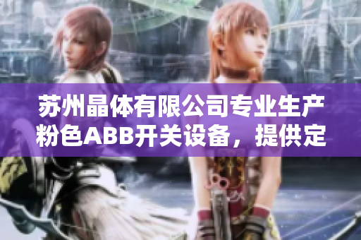 苏州晶体有限公司专业生产粉色ABB开关设备，提供定制服务
