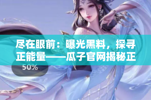 尽在眼前：曝光黑料，探寻正能量——瓜子官网揭秘正能量故事