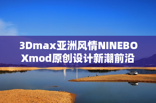 3Dmax亚洲风情NINEBOXmod原创设计新潮前沿