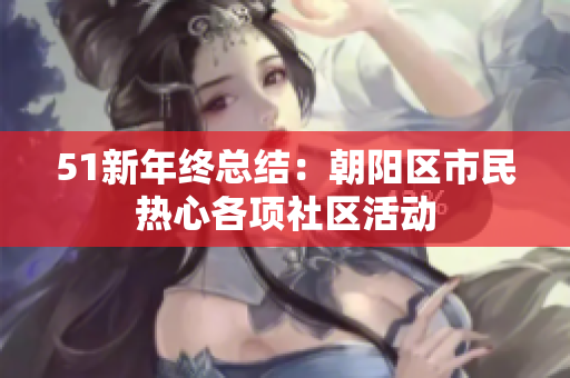 51新年终总结：朝阳区市民热心各项社区活动