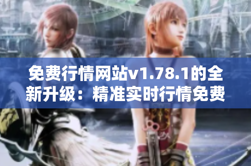 免费行情网站v1.78.1的全新升级：精准实时行情免费查询，行情数据更全面更快速