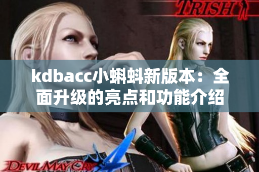 kdbacc小蝌蚪新版本：全面升级的亮点和功能介绍