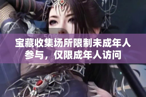 宝藏收集场所限制未成年人参与，仅限成年人访问