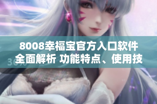 8008幸福宝官方入口软件全面解析 功能特点、使用技巧一网打尽
