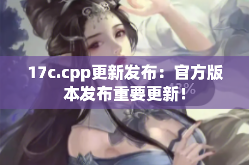 17c.cpp更新发布：官方版本发布重要更新！
