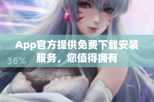 App官方提供免费下载安装服务，您值得拥有