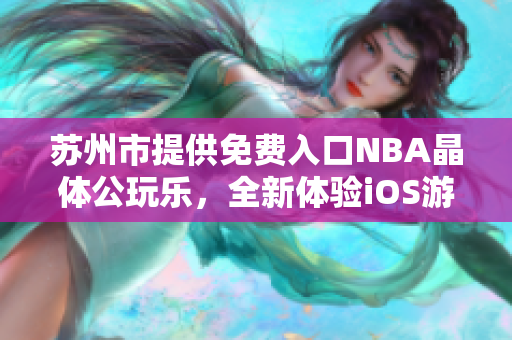 苏州市提供免费入口NBA晶体公玩乐，全新体验iOS游戏  