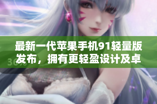 最新一代苹果手机91轻量版发布，拥有更轻盈设计及卓越性能