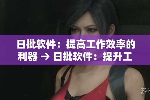 日批软件：提高工作效率的利器 → 日批软件：提升工作效率的利器