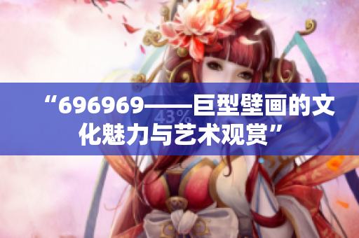 “696969——巨型壁画的文化魅力与艺术观赏”