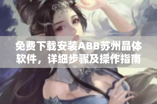 免费下载安装ABB苏州晶体软件，详细步骤及操作指南