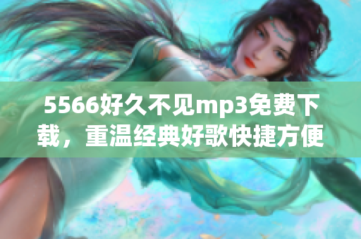 5566好久不见mp3免费下载，重温经典好歌快捷方便
