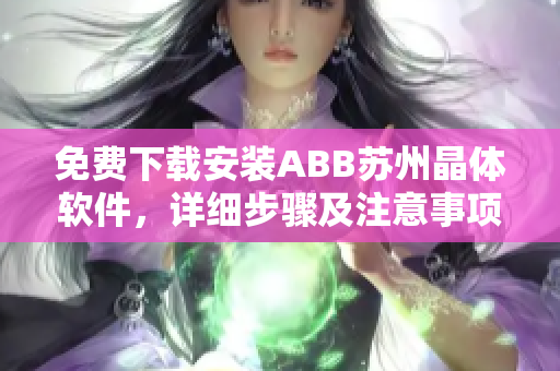 免费下载安装ABB苏州晶体软件，详细步骤及注意事项