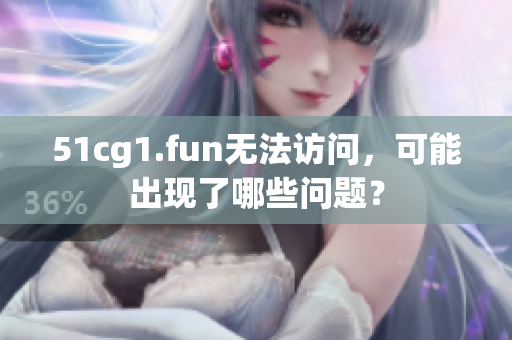 51cg1.fun无法访问，可能出现了哪些问题？