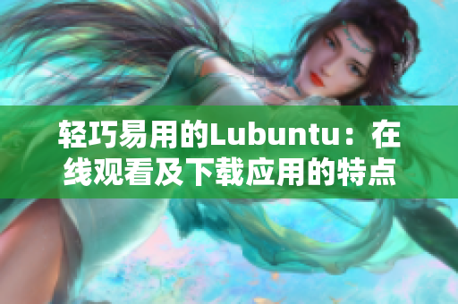 轻巧易用的Lubuntu：在线观看及下载应用的特点