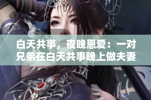 白天共事，夜晚恩爱：一对兄弟在白天共事晚上做夫妻的故事