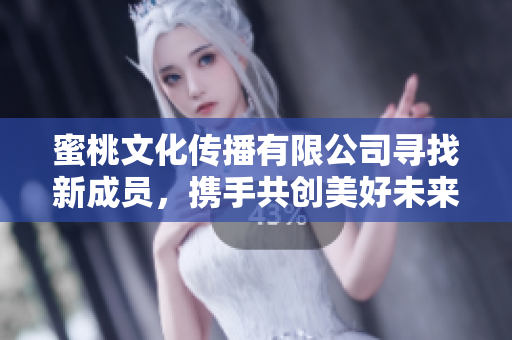 蜜桃文化传播有限公司寻找新成员，携手共创美好未来