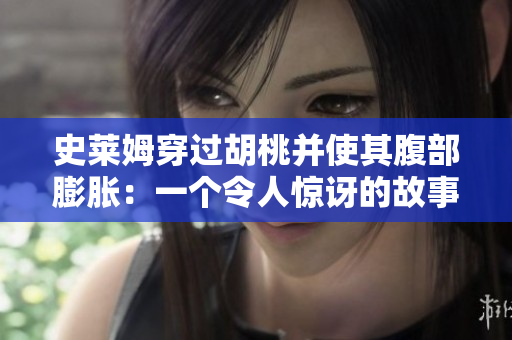 史莱姆穿过胡桃并使其腹部膨胀：一个令人惊讶的故事