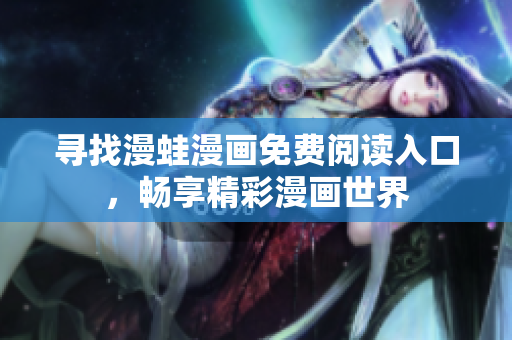 寻找漫蛙漫画免费阅读入口，畅享精彩漫画世界