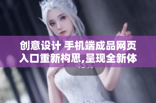 创意设计 手机端成品网页入口重新构思,呈现全新体验!