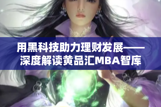 用黑科技助力理财发展——深度解读黄品汇MBA智库