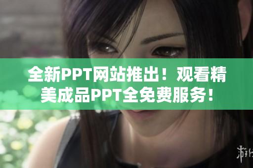 全新PPT网站推出！观看精美成品PPT全免费服务！